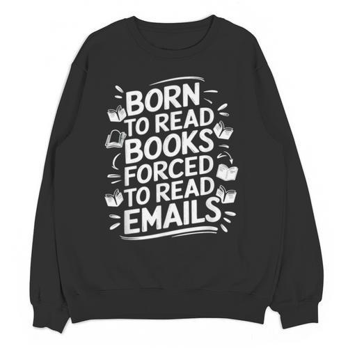 Born To Read Books Forced To Read Emails Bookish Unisex Sweatshirt - Bookorys UK