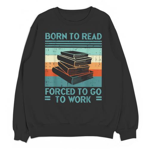 Born To Read Go Work Book Reading Librarian Men Women Unisex Sweatshirt - Bookorys CA