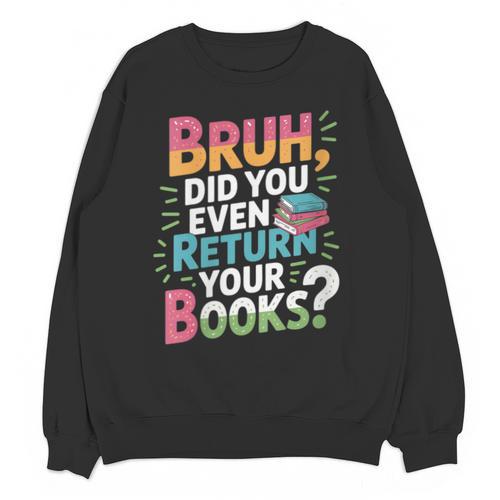Bruh Did You Even Return Your Books Cool Unisex Sweatshirt - Bookorys