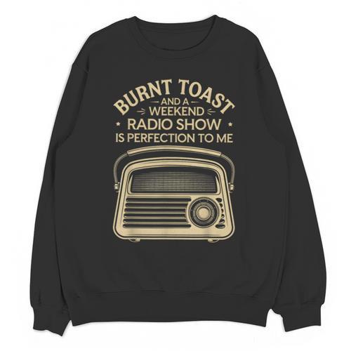 Burnt Toast And A Weekend Radio Show 80s 90s Nostalgia Unisex Sweatshirt - Figerry