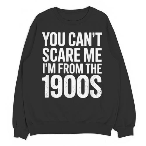You Can't Scare Me I'm From The 1900s Retro Unisex Sweatshirt - Figerry