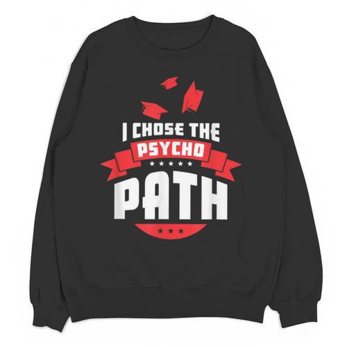 I Chose The Psycho Path School Graduation Unisex Sweatshirt - Best Gift Smart