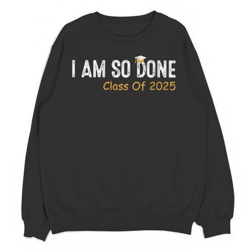 Class Of 2025 I Am So Done Graduation For Him Her Women Men Unisex Sweatshirt - Best Gift Smart