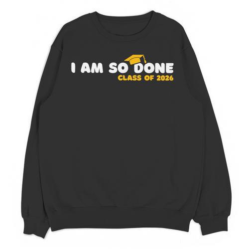Class Of 2026 I Am So Done Graduation For Him Her Women Men Unisex Sweatshirt - Best Gift Smart