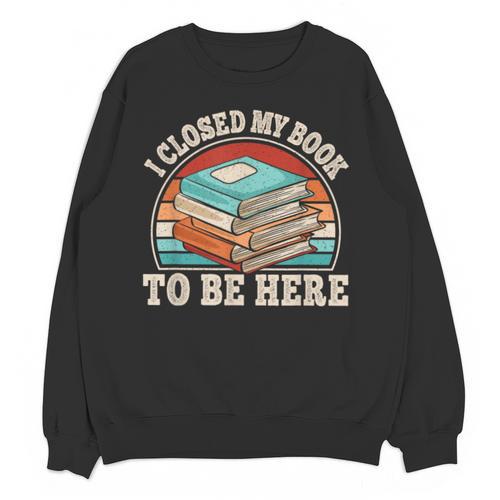 I Closed My Book To Be Here Reading Retro Bookworm Men Women Unisex Sweatshirt - Bookorys CA