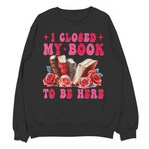 I Closed My Book To Be Here Valentines Book Lover Bookish Unisex Sweatshirt - Bookorys