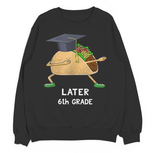 Dabbing Taco 6th Grade Graduation Shirt Sixth Grade Later Unisex Sweatshirt - Best Gift Smart