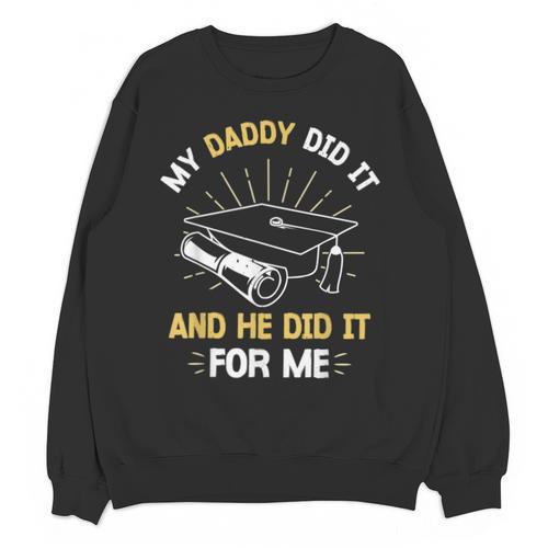 My Daddy Did It And He Did It For Me Graduation Graduate Dad Unisex Sweatshirt - Best Gift Smart