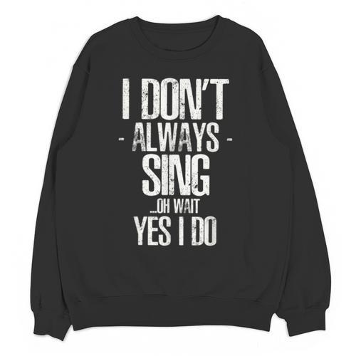 I Don't Always Sing Oh Wait Yes I Do Shirt Graduation Unisex Sweatshirt - Best Gift Smart
