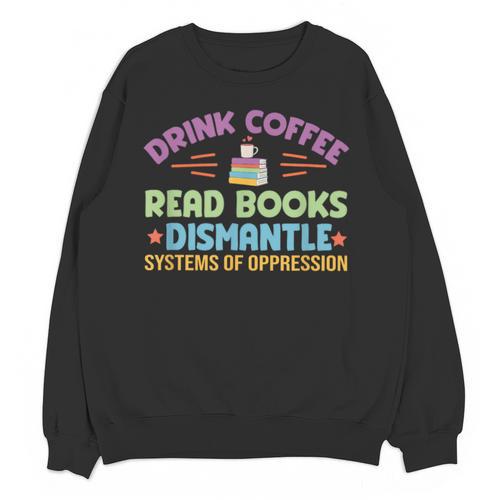 Drink Coffee Read Books Dismantle Systems Of Oppression Unisex Sweatshirt - Bookorys DE