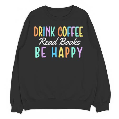 Drink Coffee Read Books Be Happy Caffeine Lover Unisex Sweatshirt - Bookorys