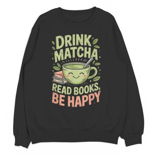 Drink Matcha Read Books Be Happy Green Tea Matcha Unisex Sweatshirt - Bookorys