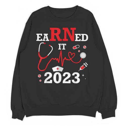 Earned It 2023 For Nurse Graduation Or RN LPN Class Of Unisex Sweatshirt - Best Gift Smart