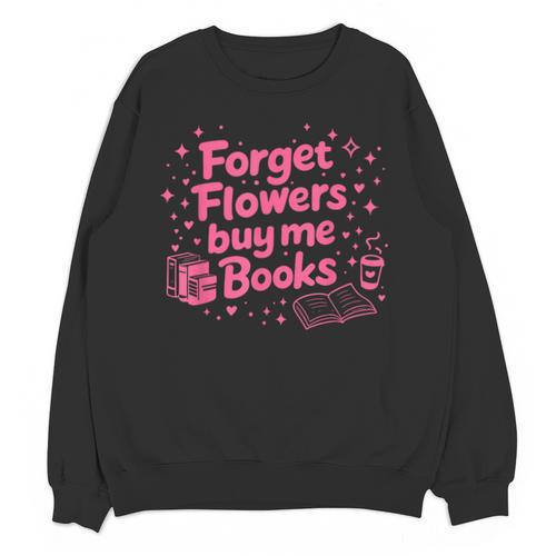 Forget Flowers Buy Me Books Valentines Book Club Bookish Unisex Sweatshirt - Bookorys