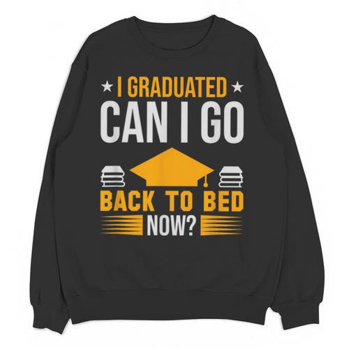 I Graduated Can I Go Back To Bed Now Graduation College Unisex Sweatshirt - Best Gift Smart