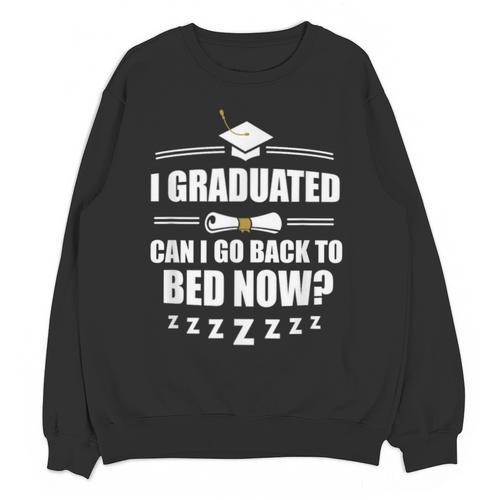I Graduated Can I Go Back To Bed Now School Graduation Unisex Sweatshirt - Best Gift Smart