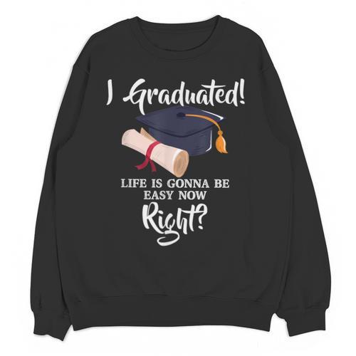 I Graduated Life Is Gonna Be Easy Now Right Graduation Unisex Sweatshirt - Best Gift Smart