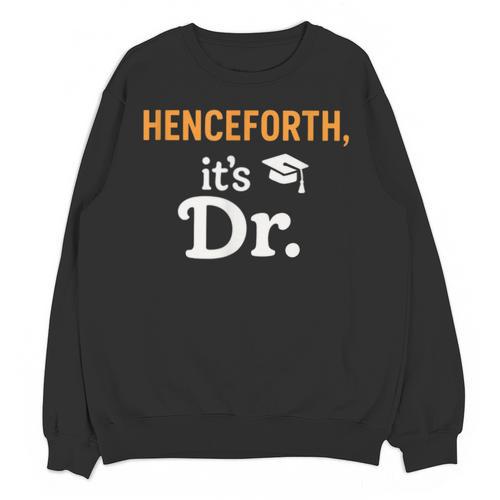 Henceforth It's Dr PhD Graduation Doctorate Unisex Sweatshirt - Best Gift Smart