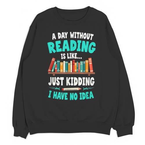 Humor Book Reader A Day Without Reading Is Like Unisex Sweatshirt - Bookorys AU