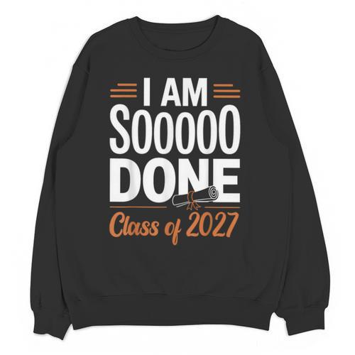 I'm Sooo Done Class Of 2027 Senior Graduation Grad Party Unisex Sweatshirt - Best Gift Smart