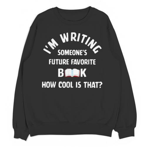 I'm Writing Someone's Future Favorite Book How Cool Is That Unisex Sweatshirt - Bookorys