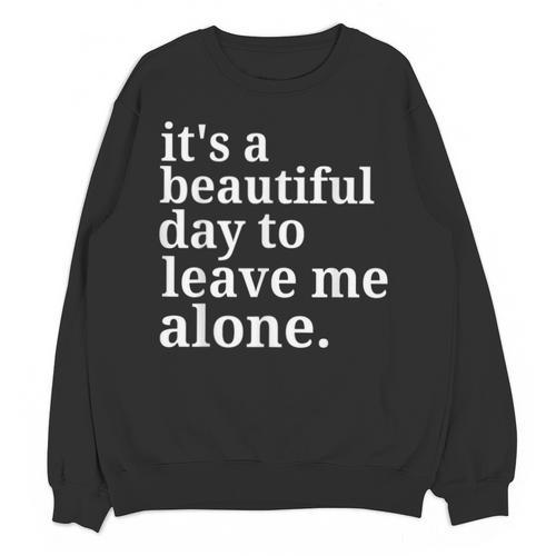 It's a Beautiful Day To Leave Me Alone Introvert Humor Unisex Sweatshirt - Raresse