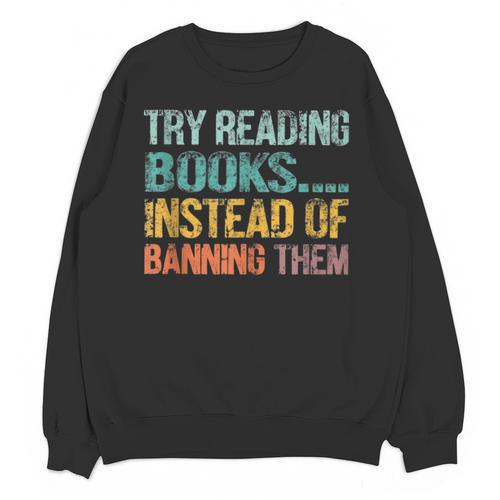Library Advocacy Try Reading Books Instead Of Banning Them Unisex Sweatshirt - Bookorys