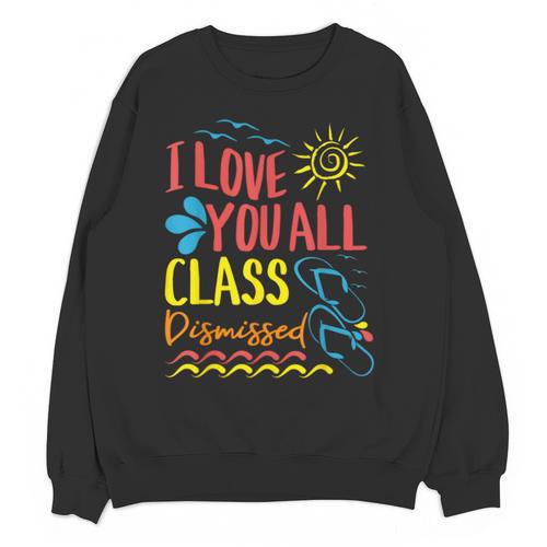 I Love You All Class Dismissed Teacher School Graduation Men Women Girls Kids Unisex Sweatshirt - Best Gift Smart