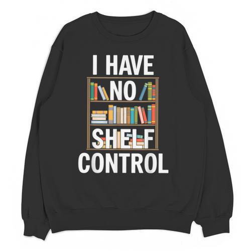 I Have No Shelf Control Read Book Reading Librarian Unisex Sweatshirt - Bookorys