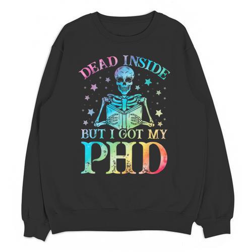 PhD Graduation Dead Inside But i Got My PhD Tie Dye Funny Unisex Sweatshirt - Best Gift Smart