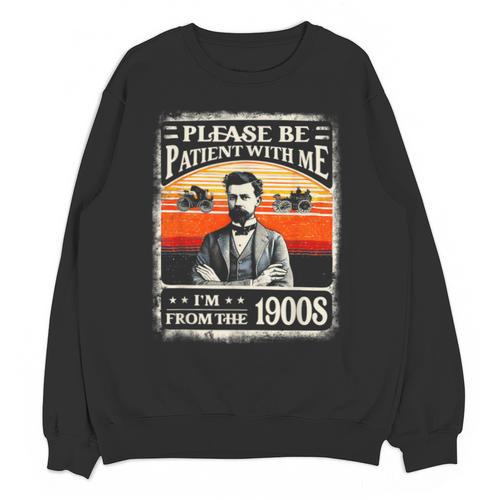 Please Be-Patient With Me I'm From The 1900s Humor Saying Unisex Sweatshirt - Figerry