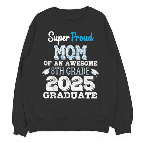Proud MOM Of A 8th Grade Graduate 2025 Elementary Graduation Unisex Sweatshirt - Best Gift Smart