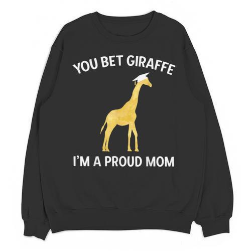Proud Mom Graduation Shirt You Bet Giraffe Graduate Pun Unisex Sweatshirt - Best Gift Smart