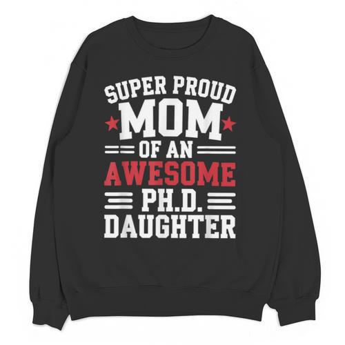 Proud Mom Of PhDaughter PhD Degree Graduate Graduation Unisex Sweatshirt - Best Gift Smart
