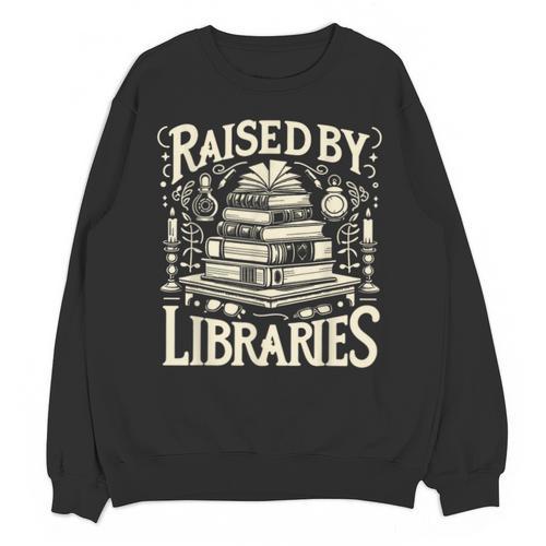 Raised By Libraries Reader Book Bibliophile Unisex Sweatshirt - Bookorys