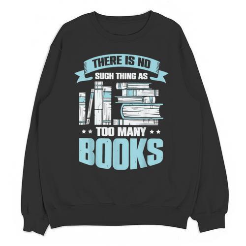 There Is No Such Thing As Too Many Books Shirt Bookish Unisex Sweatshirt - Bookorys