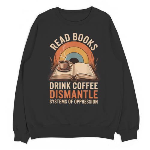 Read Books Drink Coffee Dismantle Systems Of Oppression Unisex Sweatshirt - Bookorys DE