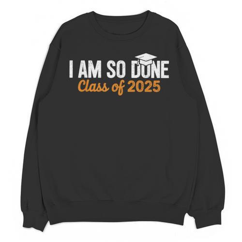 I Am So Done Graduation Announcements Him Her Class Of 2025 Unisex Sweatshirt - Best Gift Smart