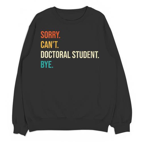 Sorry Can't Doctoral Student Bye PhD Graduation Party Unisex Sweatshirt - Best Gift Smart