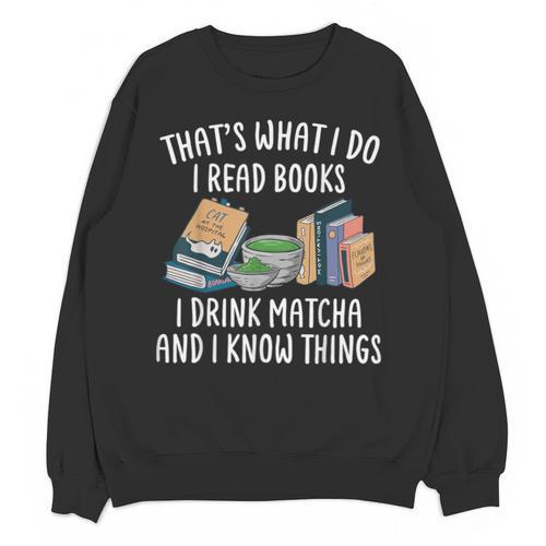 That's What I Do I Read Books I Drink Matcha I Know Things Unisex Sweatshirt - Bookorys DE