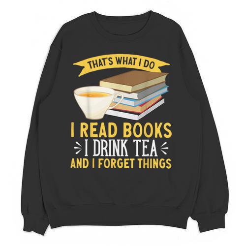 That’s What I Do Read Books I Drink Tea And I Forget Things Unisex Sweatshirt - Bookorys