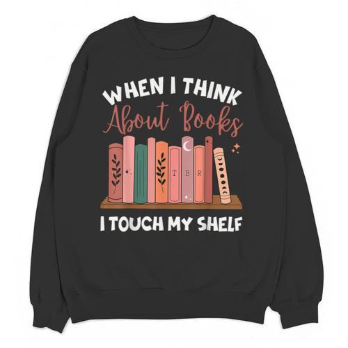 When I Think About Books I Touch My Shelf Bookworm Lovers Unisex Sweatshirt - Bookorys CA