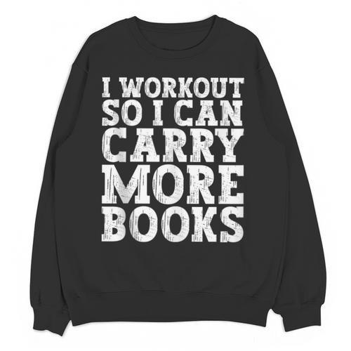 I Workout So I Can Carry More Books Lover Bookworm Gym Unisex Sweatshirt - Bookorys CA
