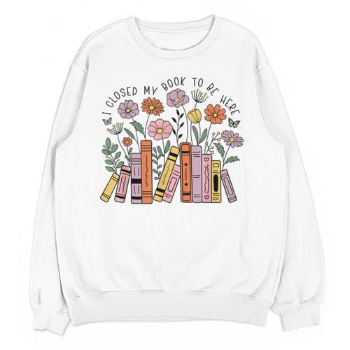 I Closed My Book To Be Here Floral Bookworm Reading Unisex Sweatshirt - Bookorys