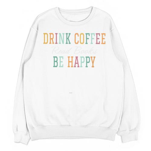 Drink Coffee Read Books Be Happy Unisex Sweatshirt - Bookorys