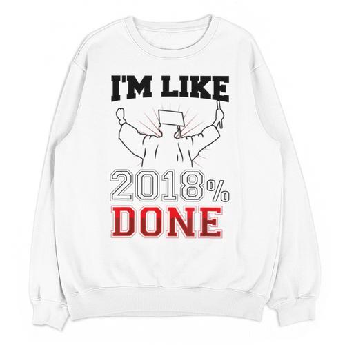 Graduation T Shirt I'm Like 2018 Done Class Of Unisex Sweatshirt - Best Gift Smart