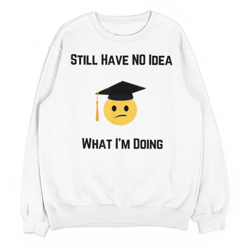 Still Have No Idea What I'm Doing Graduation Tee Shirt Unisex Sweatshirt - Best Gift Smart