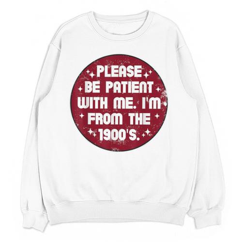 Patient I'm From The 1900s Fathers Day Please Be Unisex Sweatshirt - Figerry