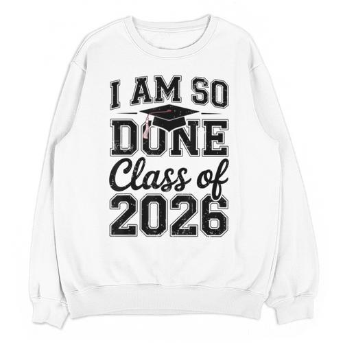 I Am So Done Class Of 2026 Graduation School Graduate Unisex Sweatshirt - Best Gift Smart