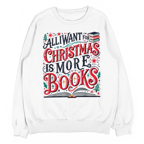 All I Want For Christmas Is More Books Teacher Xmas Holiday Unisex Sweatshirt - Bookorys CA